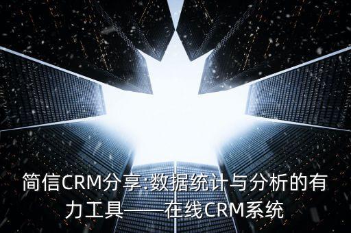 简信crm分享:数据统计与分析的有力工具——在线crm系统