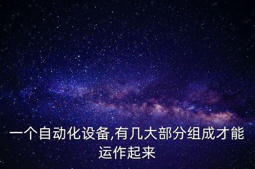 一个自动化设备,有几大部分组成才能运作起来