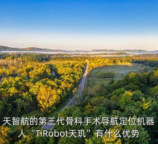 天智航的第三代骨科手术导航定位机器人“tirobot天玑”有什么优势