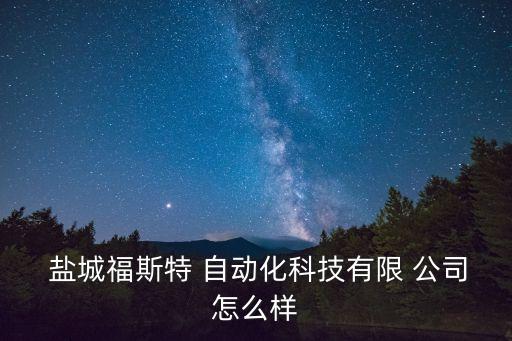  盐城福斯特 自动化科技有限 公司怎么样