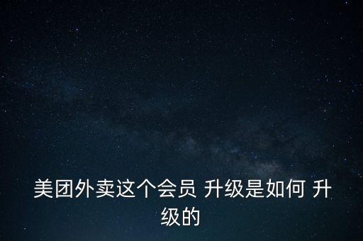  美团外卖这个会员 升级是如何 升级的