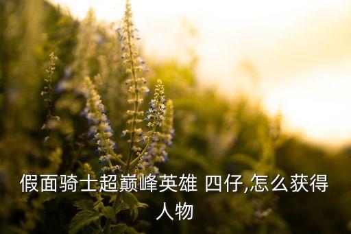 假面骑士超巅峰英雄 四仔,怎么获得人物