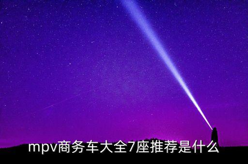 mpv商务车大全7座推荐是什么