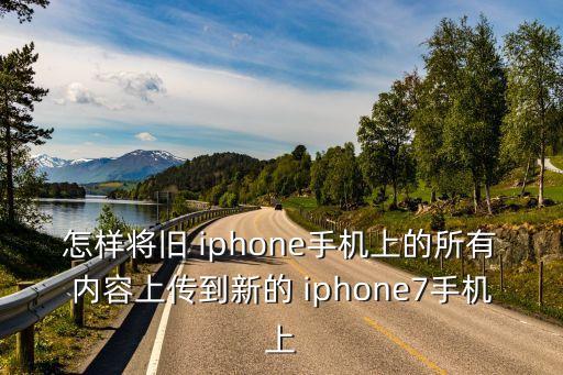 怎样将旧 iphone手机上的所有内容上传到新的 iphone7手机上