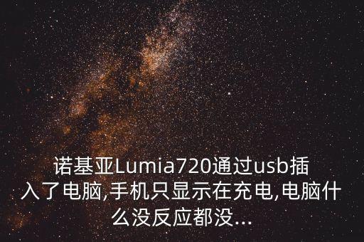 诺基亚lumia720通过usb插入了电脑,手机只显示在充电,电脑什么没反应都没...