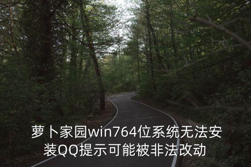  萝卜家园win764位系统无法安装qq提示可能被非法改动