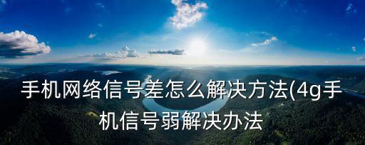 手机网络信号差怎么解决方法(4g手机信号弱解决办法