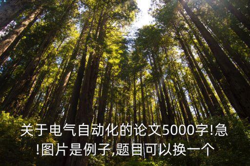 关于电气自动化的论文5000字!急!图片是例子,题目可以换一个