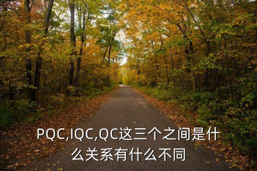 pqc,iqc,qc这三个之间是什么关系有什么不同