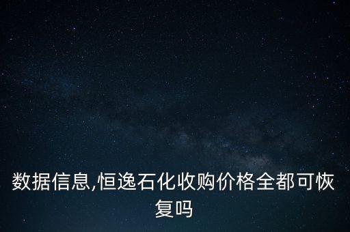 收购数据信息,恒逸石化收购价格全都可恢复吗?