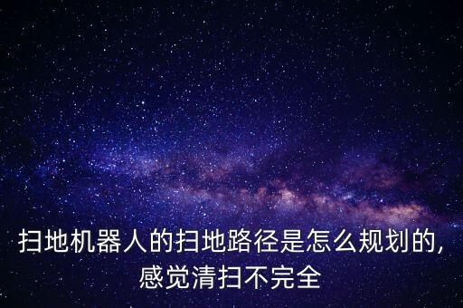 扫地机器人的扫地路径是怎么规划的,感觉清扫不完全