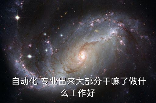  自动化 专业出来大部分干嘛了做什么工作好