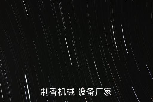 制香机械 设备厂家