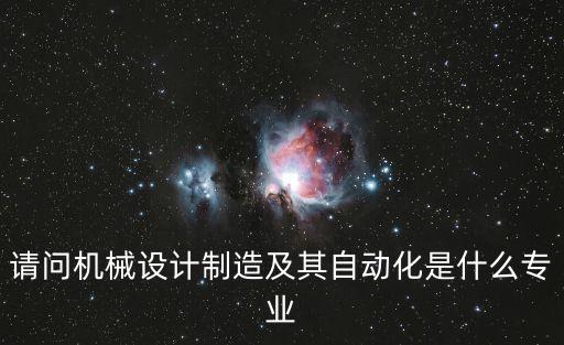 机器与自动化专业,机械制造与自动化专业介绍及就业情况介绍