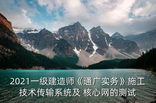 2021一级建造师《通广实务》施工技术传输系统及 核心网的测试