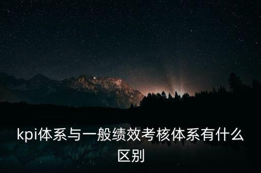 kpi体系与一般绩效考核体系有什么区别