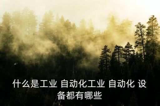 什么是工业 自动化工业 自动化 设备都有哪些