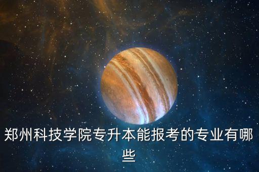 郑州科技学院专升本能报考的专业有哪些