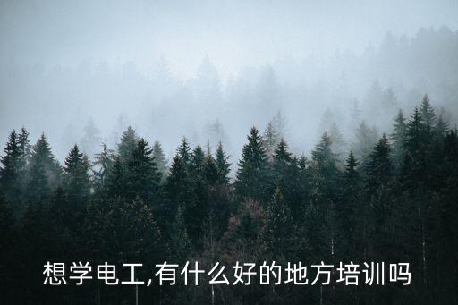 想学电工,有什么好的地方培训吗