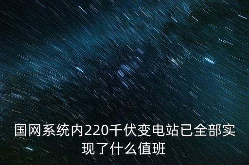 国网系统内220千伏变电站已全部实现了什么值班