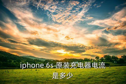 iphone 6s 原装充电器电流是多少