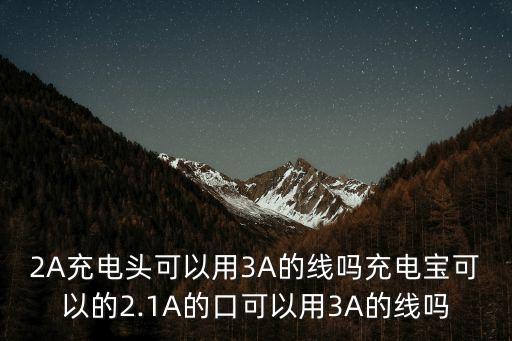 2a充电头可以用3a的线吗充电宝可以的2.1a的口可以用3a的线吗