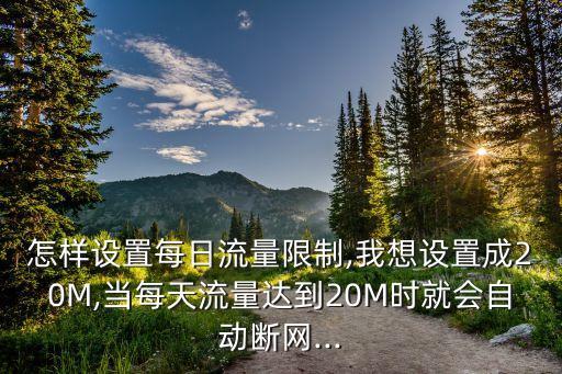 怎样设置每日流量限制,我想设置成20m,当每天流量达到20m时就会自动断网...