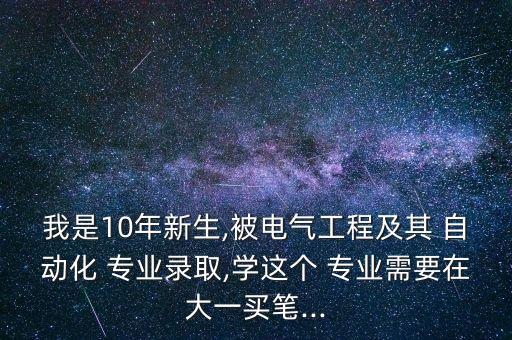 我是10年新生,被电气工程及其 自动化 专业录取,学这个 专业需要在大一买笔...