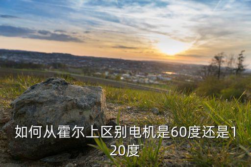 如何从霍尔上区别电机是60度还是120度