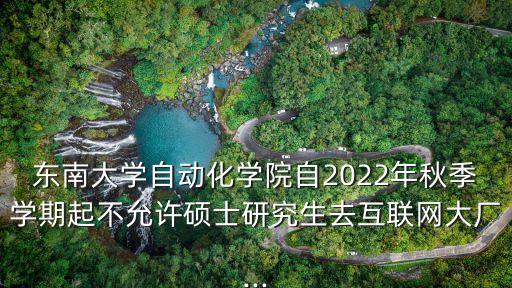 东南大学自动化学院自2022年秋季学期起不允许硕士研究生去互联网大厂...