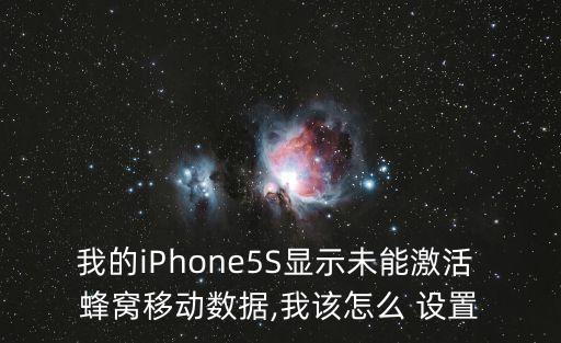 我的iphone5s显示未能激活 蜂窝移动数据,我该怎么 设置