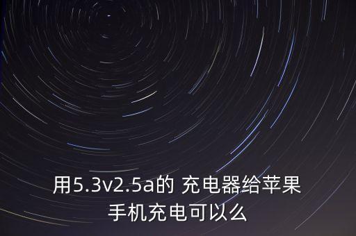 用5.3v2.5a的 充电器给苹果手机充电可以么