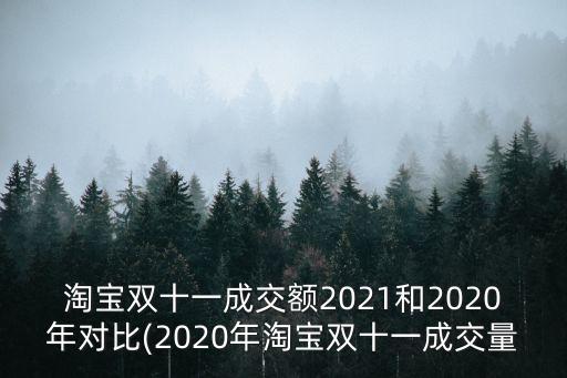 淘宝双十一成交额2021和2020年对比(2020年淘宝双十一成交量