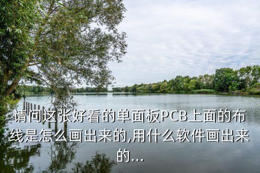 请问这张好看的单面板pcb上面的布线是怎么画出来的,用什么软件画出来的...