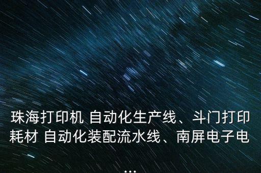 珠海打印机 自动化生产线、斗门打印耗材 自动化装配流水线、南屏电子电...