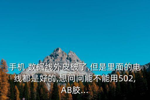 手机 数据线外皮破了,但是里面的电线都是好的,想问问能不能用502,ab胶...