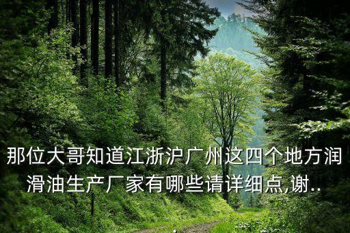 那位大哥知道江浙沪广州这四个地方润滑油生产厂家有哪些请详细点,谢...