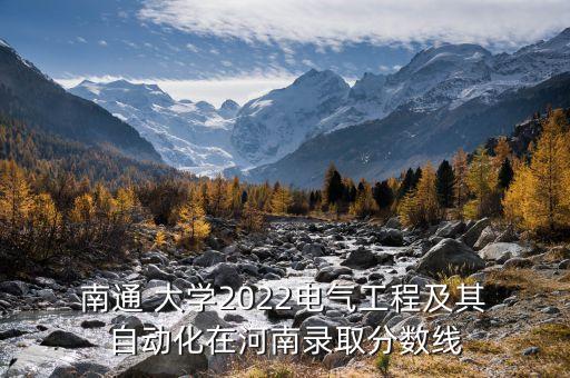  南通 大学2022电气工程及其 自动化在河南录取分数线