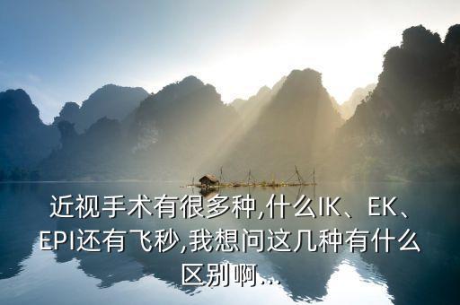 近视手术有很多种,什么ik、ek、epi还有飞秒,我想问这几种有什么区别啊...