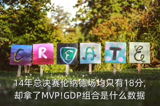 14年总决赛伦纳德场均只有18分,却拿了mvp!gdp组合是什么数据