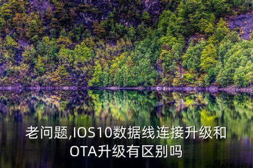 老问题,ios10数据线连接升级和ota升级有区别吗