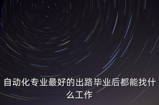 自动化专业最好的出路毕业后都能找什么工作