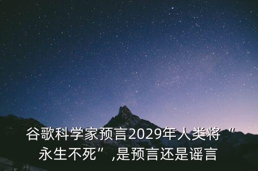  谷歌科学家预言2029年人类将“永生不死”,是预言还是谣言