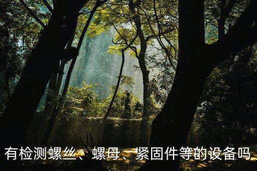 有检测螺丝、螺母、紧固件等的设备吗