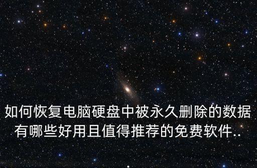 如何恢复电脑硬盘中被永久删除的数据有哪些好用且值得推荐的免费软件...