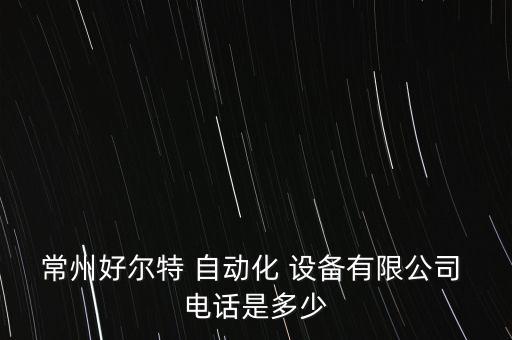 常州好尔特 自动化 设备有限公司 电话是多少