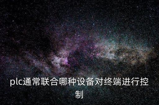 plc通常联合哪种设备对终端进行控制