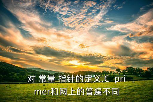 对 常量 指针的定义.c  primer和网上的普遍不同