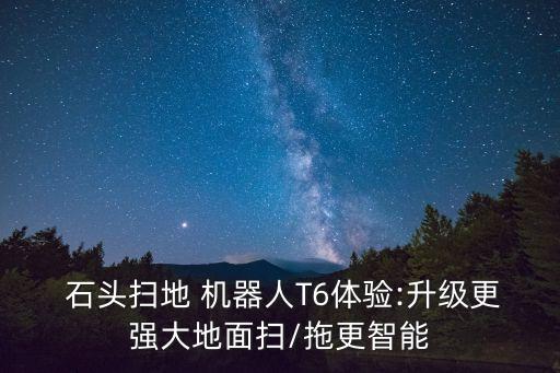  石头扫地 机器人t6体验:升级更强大地面扫/拖更智能