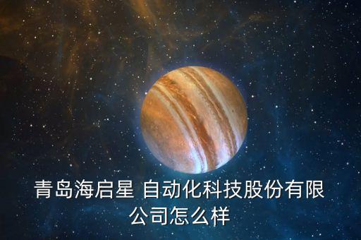  青岛海启星 自动化科技股份有限 公司怎么样